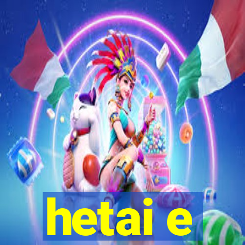 hetai e